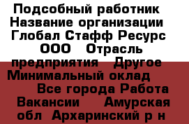 Подсобный работник › Название организации ­ Глобал Стафф Ресурс, ООО › Отрасль предприятия ­ Другое › Минимальный оклад ­ 48 000 - Все города Работа » Вакансии   . Амурская обл.,Архаринский р-н